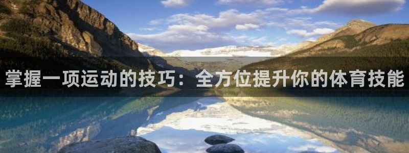 oety欧亿体育官网下载招商电话号码是多少:掌握一项运动的技
