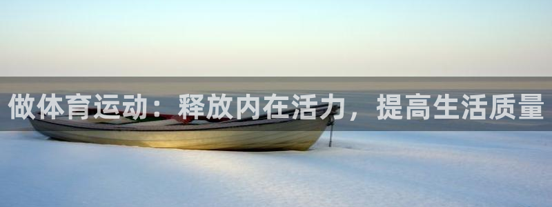 oety欧亿体育官网下载软件:做体育运动:释放内在活力,提高