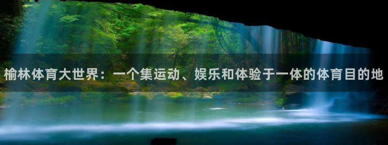oety欧亿体育官网下载招商电话号码:榆林体育大世界:一个集